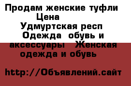 Продам женские туфли › Цена ­ 2 500 - Удмуртская респ. Одежда, обувь и аксессуары » Женская одежда и обувь   